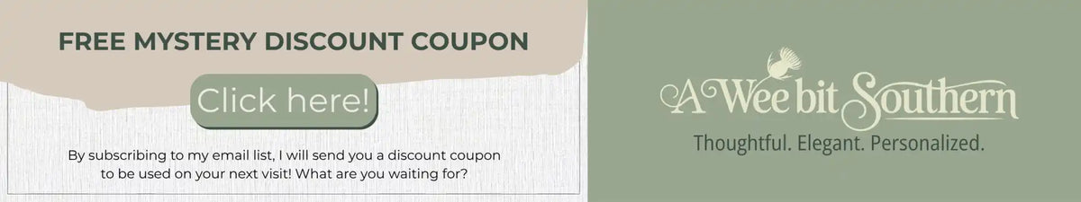 A mystery discount coupon for valid first orders by signing up to my email list. With A Wee Bit Southern Logo, and Thoughtful, Elegant, Personalized written underneath so signify the personalized gifts I sell.